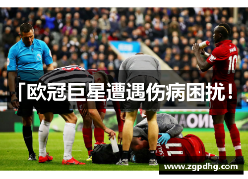 「欧冠巨星遭遇伤病困扰！」